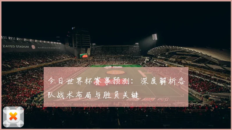 今日世界杯赛事预测：深度解析各队战术布局与胜负关键