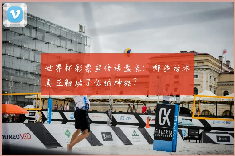 世界杯彩票宣传语盘点：哪些话术真正触动了你的神经？