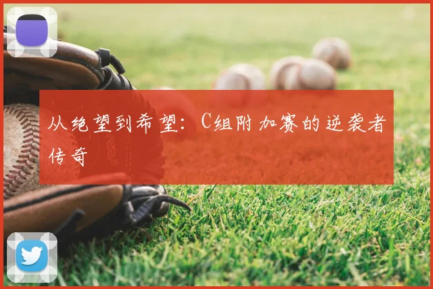 从绝望到希望：C组附加赛的逆袭者传奇
