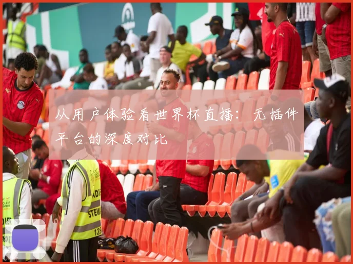 从用户体验看世界杯直播：无插件平台的深度对比