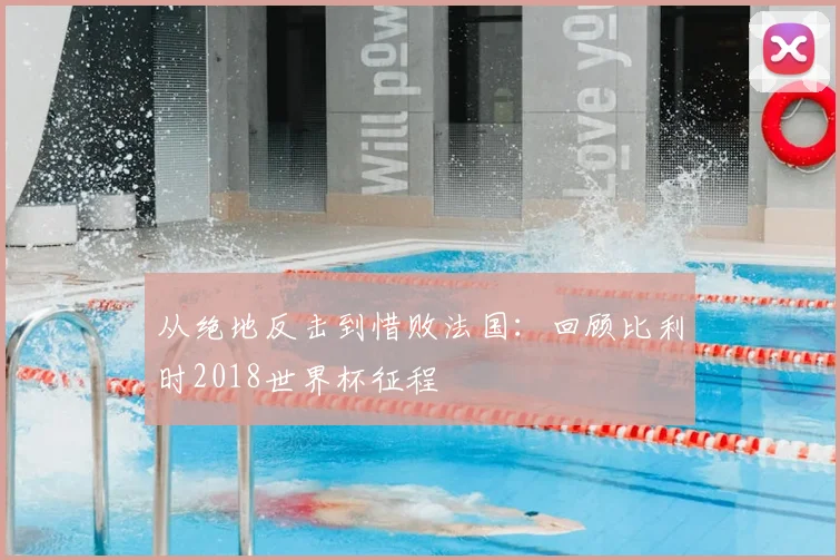 从绝地反击到惜败法国：回顾比利时2018世界杯征程