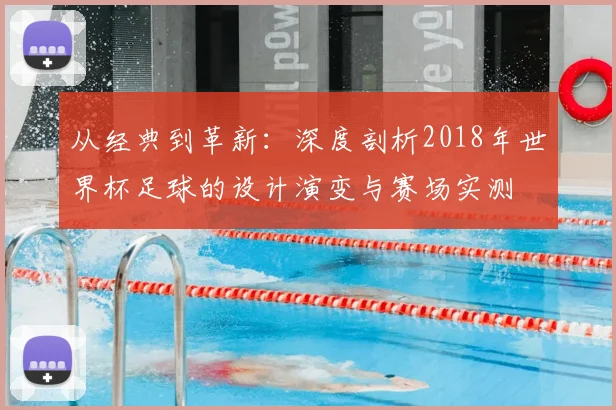 从经典到革新：深度剖析2018年世界杯足球的设计演变与赛场实测