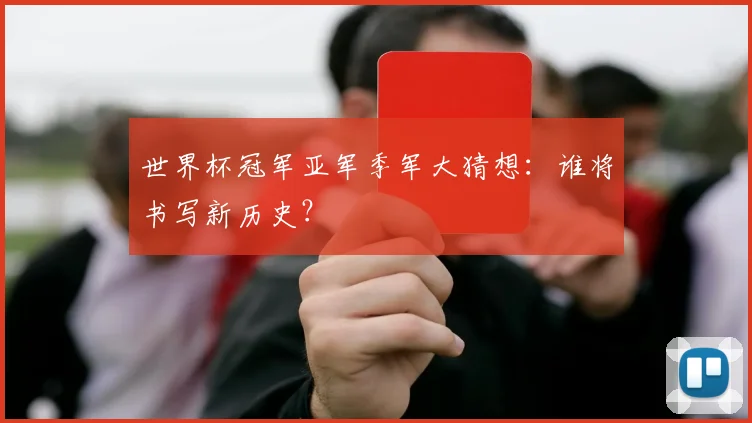 世界杯冠军亚军季军大猜想:谁将书写新历史?