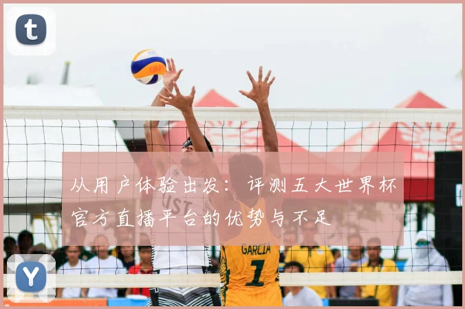 从用户体验出发：评测五大世界杯官方直播平台的优势与不足