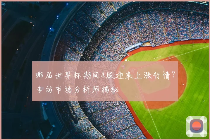 哪届世界杯期间A股迎来上涨行情?专访市场分析师揭秘