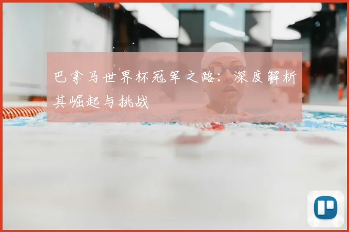 巴拿马世界杯冠军之路：深度解析其崛起与挑战