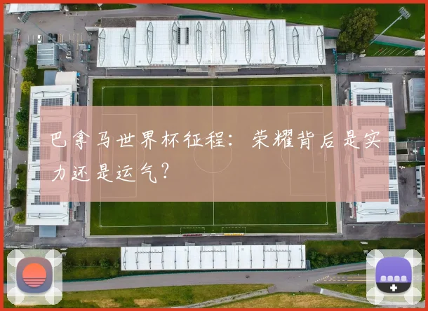 巴拿马世界杯征程:荣耀背后是实力还是运气?