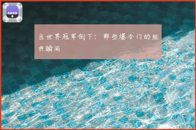 当世界冠军倒下：那些爆冷门的经典瞬间
