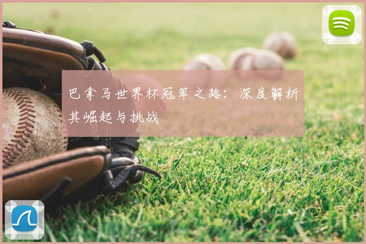 巴拿马世界杯冠军之路:深度解析其崛起与挑战