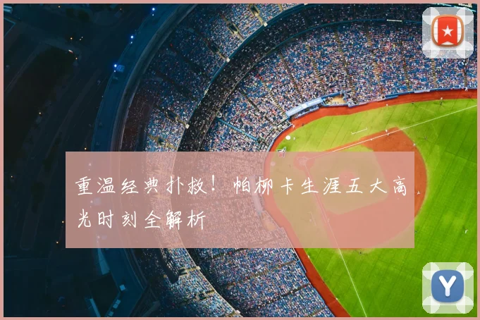 重温经典扑救！帕柳卡生涯五大高光时刻全解析